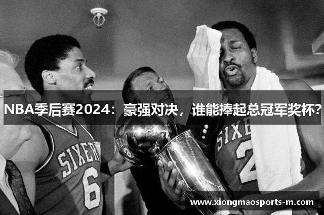 NBA季后赛2024：豪强对决，谁能捧起总冠军奖杯？