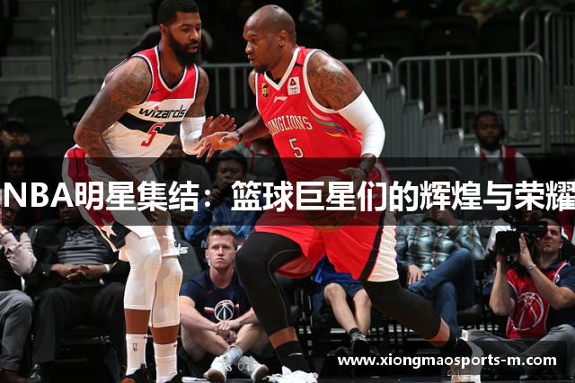 NBA明星集结：篮球巨星们的辉煌与荣耀