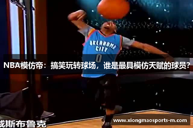 NBA模仿帝：搞笑玩转球场，谁是最具模仿天赋的球员？