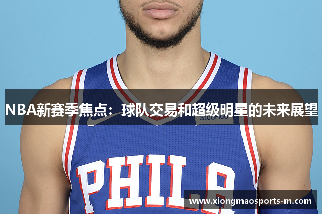 NBA新赛季焦点：球队交易和超级明星的未来展望