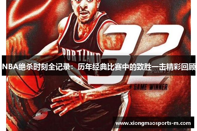 NBA绝杀时刻全记录：历年经典比赛中的致胜一击精彩回顾