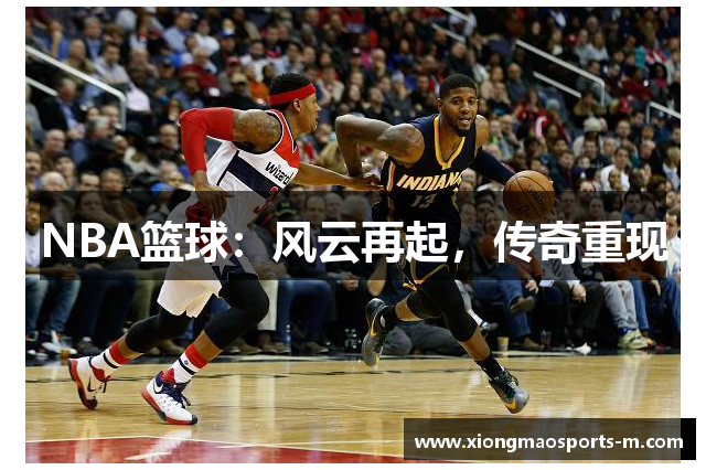 NBA篮球：风云再起，传奇重现