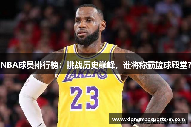 NBA球员排行榜：挑战历史巅峰，谁将称霸篮球殿堂？