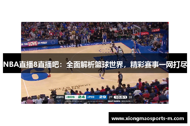 NBA直播8直播吧：全面解析篮球世界，精彩赛事一网打尽