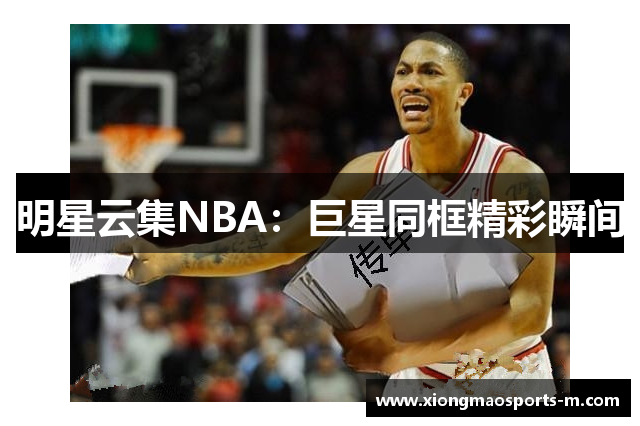明星云集NBA：巨星同框精彩瞬间