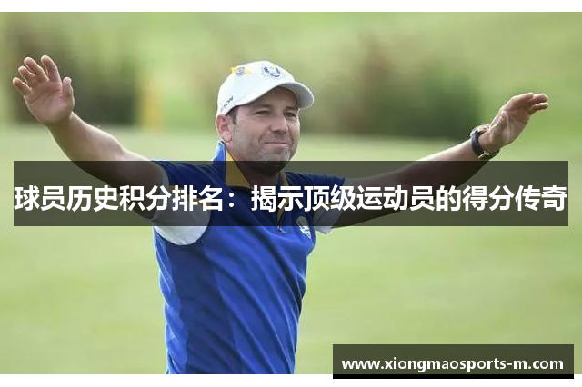 球员历史积分排名：揭示顶级运动员的得分传奇