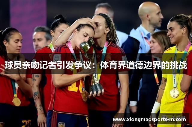 球员亲吻记者引发争议：体育界道德边界的挑战