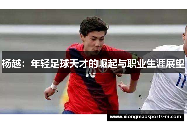 杨越：年轻足球天才的崛起与职业生涯展望