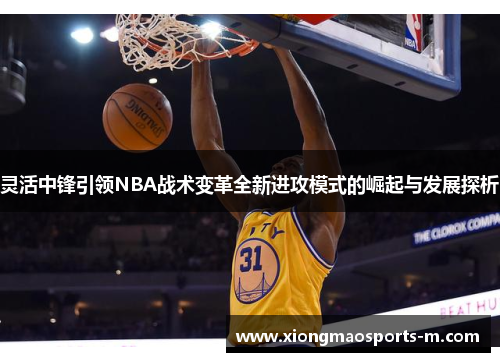 灵活中锋引领NBA战术变革全新进攻模式的崛起与发展探析
