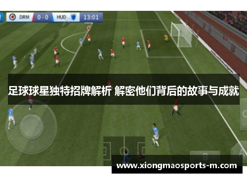 足球球星独特招牌解析 解密他们背后的故事与成就