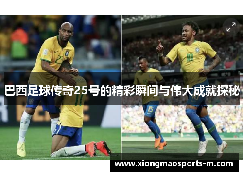 巴西足球传奇25号的精彩瞬间与伟大成就探秘