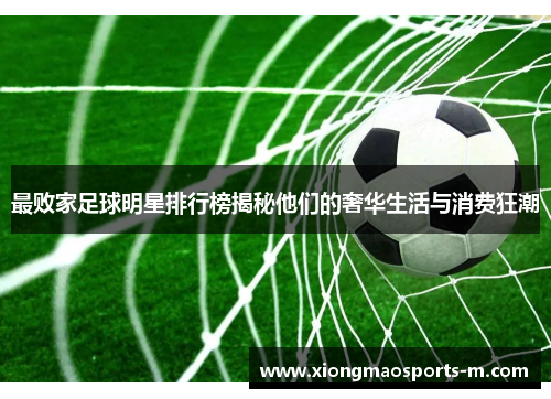 最败家足球明星排行榜揭秘他们的奢华生活与消费狂潮