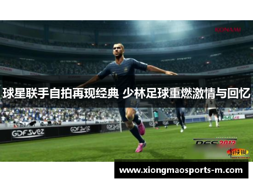 球星联手自拍再现经典 少林足球重燃激情与回忆