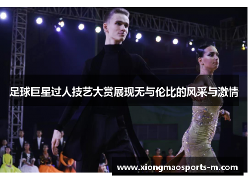 足球巨星过人技艺大赏展现无与伦比的风采与激情