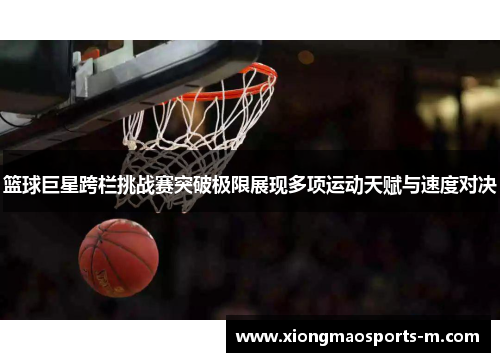 篮球巨星跨栏挑战赛突破极限展现多项运动天赋与速度对决