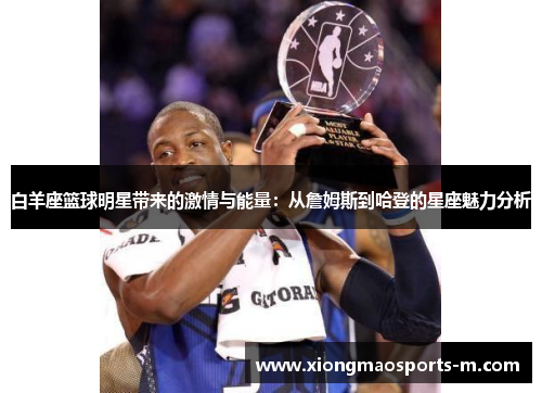 白羊座篮球明星带来的激情与能量：从詹姆斯到哈登的星座魅力分析