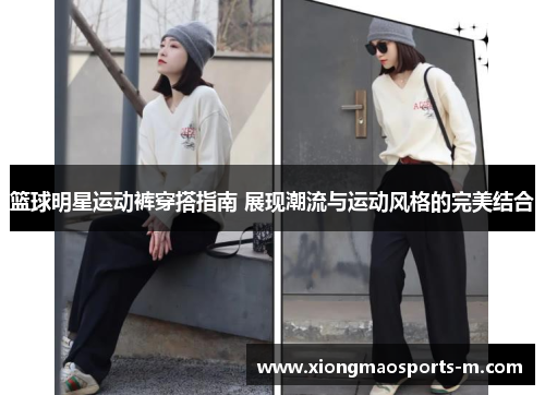 篮球明星运动裤穿搭指南 展现潮流与运动风格的完美结合