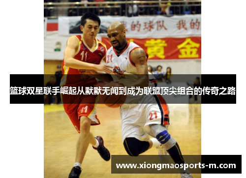 篮球双星联手崛起从默默无闻到成为联盟顶尖组合的传奇之路