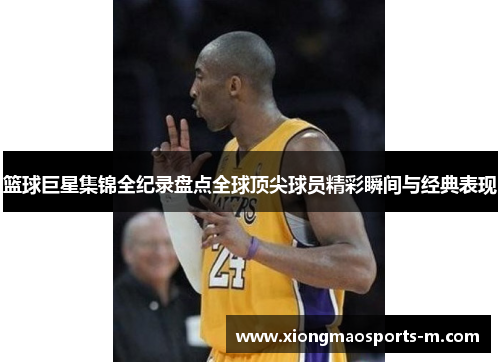 篮球巨星集锦全纪录盘点全球顶尖球员精彩瞬间与经典表现