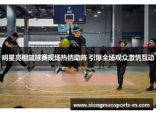 明星亮相篮球赛现场热情助阵 引爆全场观众激情互动